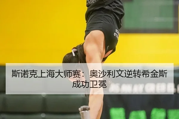 斯诺克上海大师赛：奥沙利文逆转希金斯成功卫冕