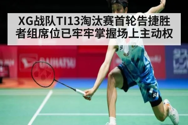 XG战队TI13淘汰赛首轮告捷胜者组席位已牢牢掌握场上主动权