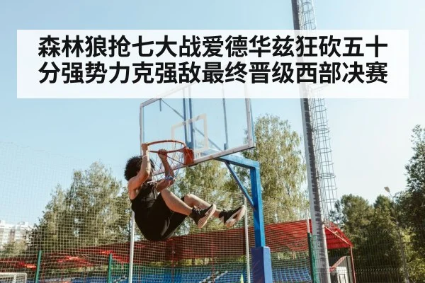 森林狼抢七大战爱德华兹狂砍五十分强势力克强敌最终晋级西部决赛