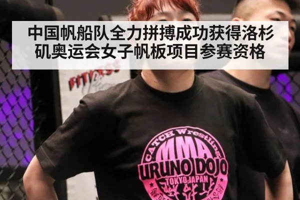 中国帆船队全力拼搏成功获得洛杉矶奥运会女子帆板项目参赛资格