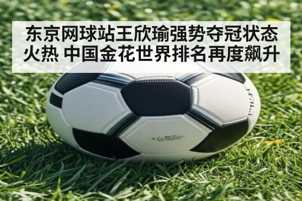 东京网球站王欣瑜强势夺冠状态火热 中国金花世界排名再度飙升