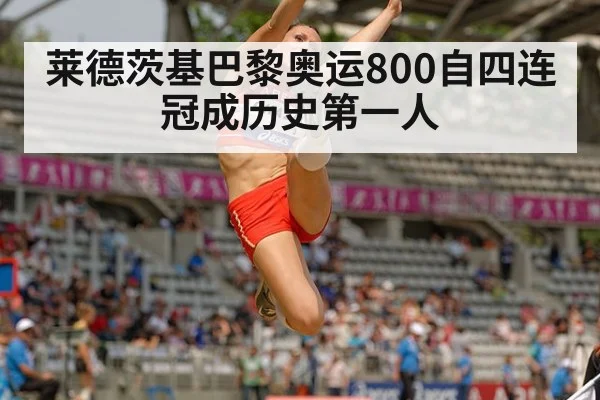 莱德茨基巴黎奥运800自四连冠成历史第一人