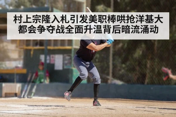 村上宗隆入札引发美职棒哄抢洋基大都会争夺战全面升温背后暗流涌动