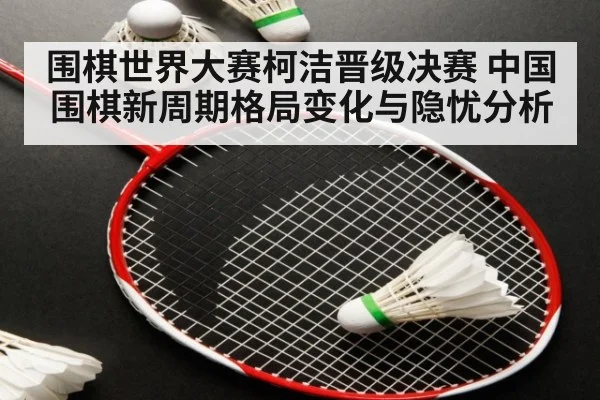 围棋世界大赛柯洁晋级决赛 中国围棋新周期格局变化与隐忧分析
